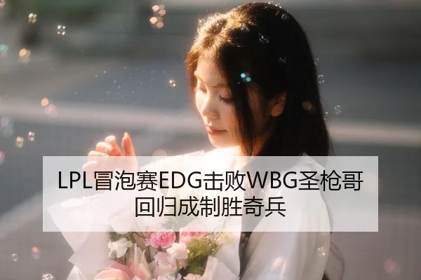 LPL冒泡赛EDG击败WBG圣枪哥回归成制胜奇兵